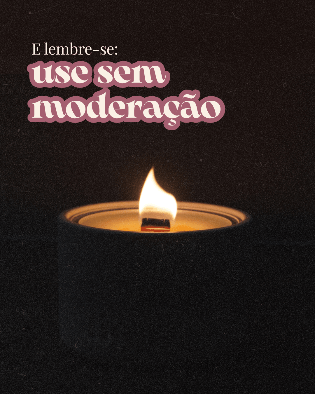 E lembre-se: use sem moderação.